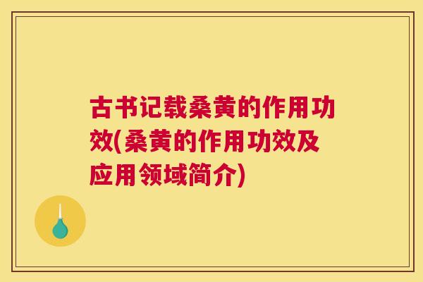 古书记载桑黄的作用功效(桑黄的作用功效及应用领域简介)