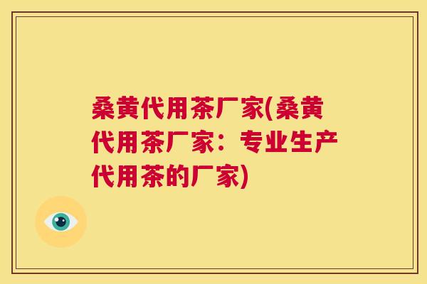 桑黄代用茶厂家(桑黄代用茶厂家：专业生产代用茶的厂家)
