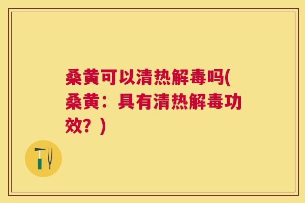 桑黄可以清热吗(桑黄：具有清热功效？)