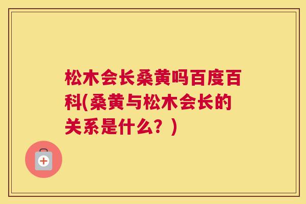 松木会长桑黄吗百度百科(桑黄与松木会长的关系是什么？)