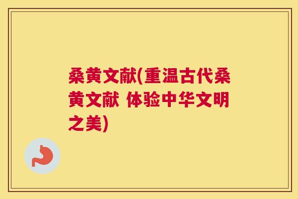 桑黄文献(重温古代桑黄文献 体验中华文明之美)