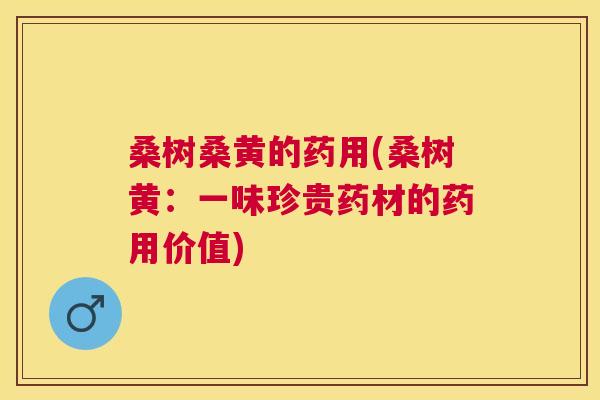 桑树桑黄的药用(桑树黄：一味珍贵药材的药用价值)