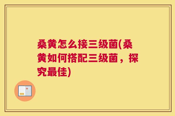 桑黄怎么接三级菌(桑黄如何搭配三级菌，探究佳)
