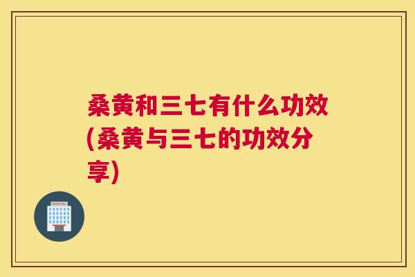 桑黄和三七有什么功效(桑黄与三七的功效分享)