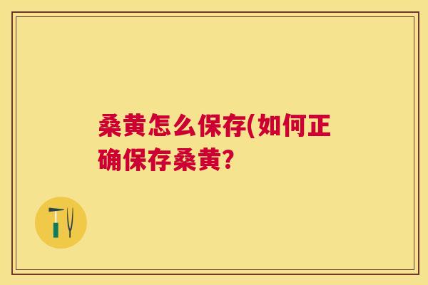 桑黄怎么保存(如何正确保存桑黄？