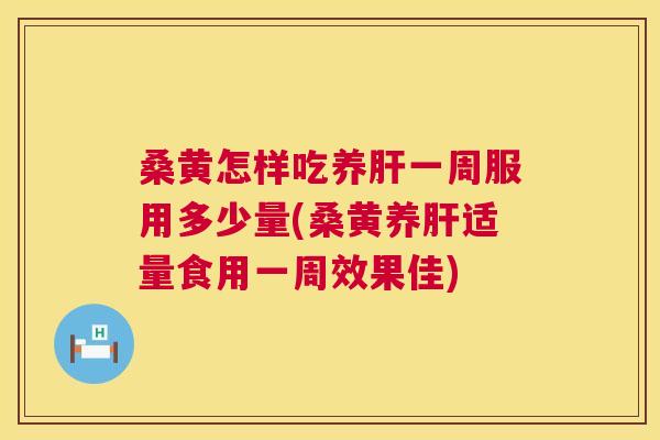 桑黄怎样吃养一周服用多少量(桑黄养适量食用一周效果佳)