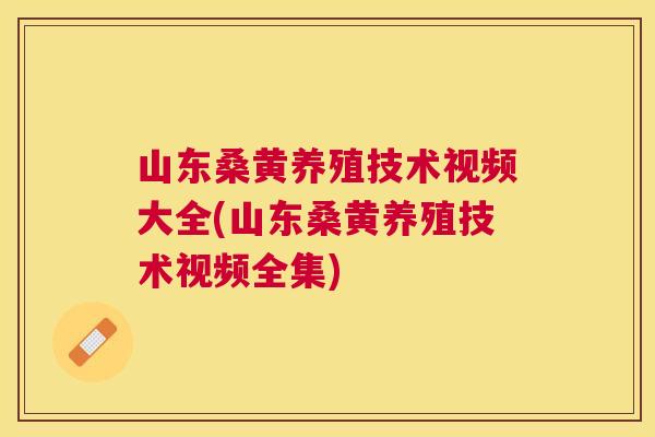 山东桑黄养殖技术视频大全(山东桑黄养殖技术视频全集)