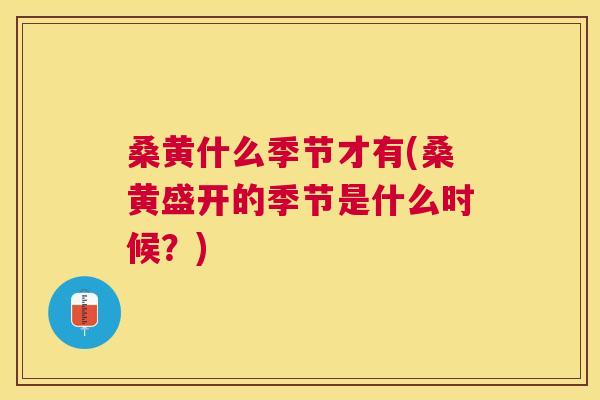 桑黄什么季节才有(桑黄盛开的季节是什么时候？)