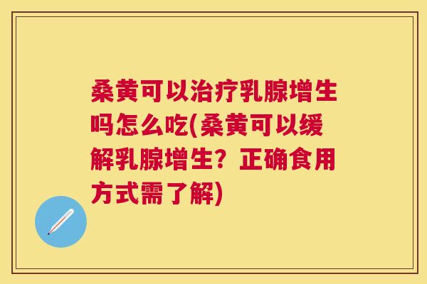 桑黄可以乳腺增生吗怎么吃(桑黄可以缓解乳腺增生？正确食用方式需了解)
