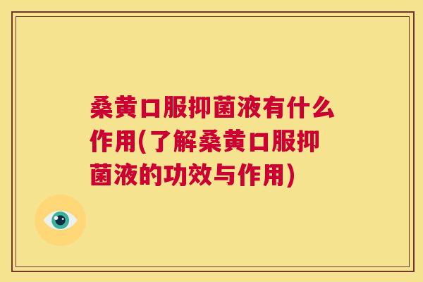 桑黄口服抑菌液有什么作用(了解桑黄口服抑菌液的功效与作用)