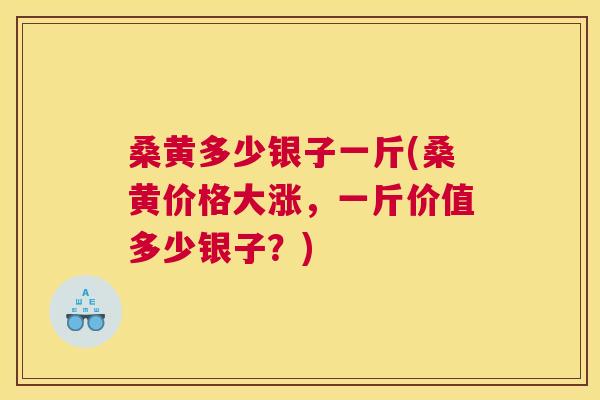 桑黄多少银子一斤(桑黄价格大涨，一斤价值多少银子？)