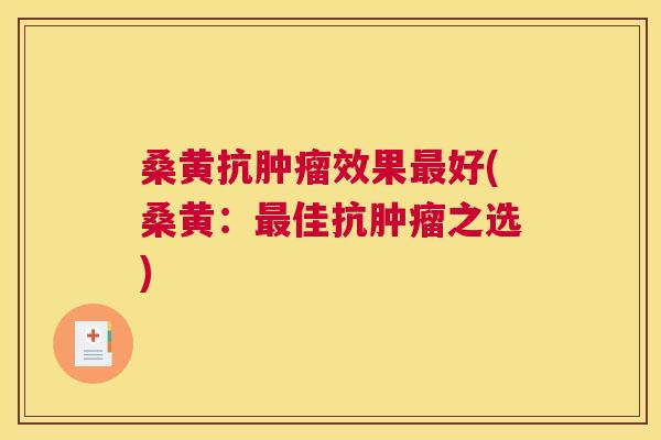 桑黄抗效果好(桑黄：佳抗之选)