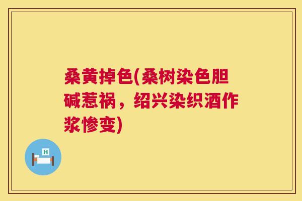 桑黄掉色(桑树染色胆碱惹祸，绍兴染织酒作浆惨变)