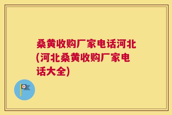 桑黄收购厂家电话河北(河北桑黄收购厂家电话大全)