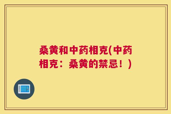 桑黄和相克(相克：桑黄的禁忌！)