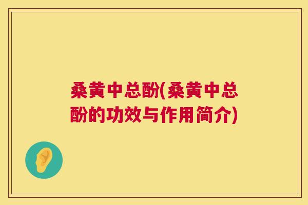 桑黄中总酚(桑黄中总酚的功效与作用简介)