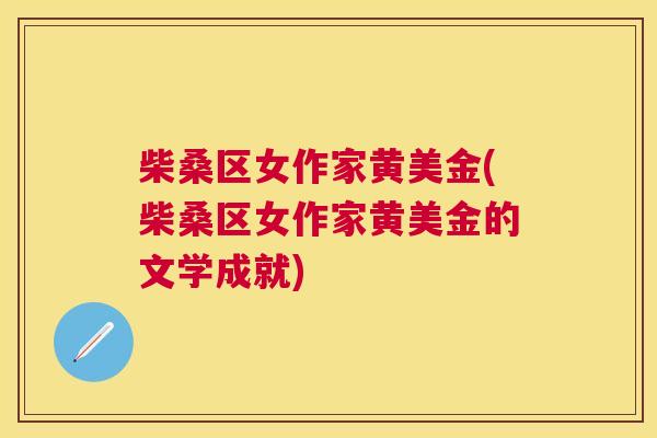 柴桑区女作家黄美金(柴桑区女作家黄美金的文学成就)