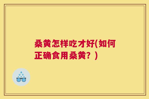桑黄怎样吃才好(如何正确食用桑黄？)