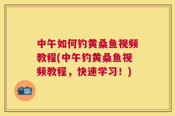 中午如何钓黄桑鱼视频教程(中午钓黄桑鱼视频教程，快速学习！)
