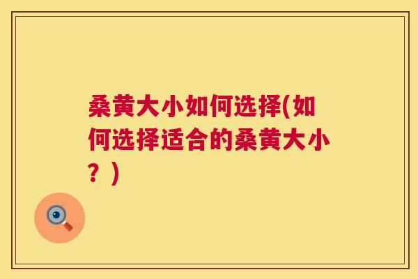 桑黄大小如何选择(如何选择适合的桑黄大小？)