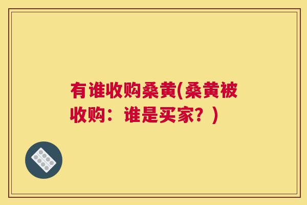 有谁收购桑黄(桑黄被收购：谁是买家？)