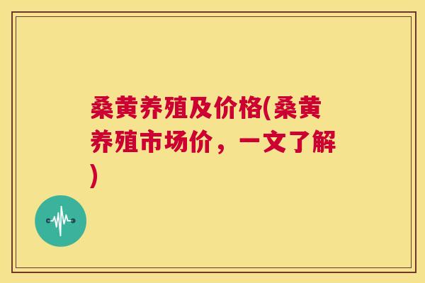 桑黄养殖及价格(桑黄养殖市场价，一文了解)