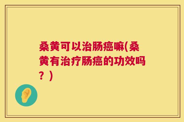 桑黄可以肠嘛(桑黄有肠的功效吗？)