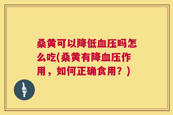 桑黄可以降低吗怎么吃(桑黄有降作用，如何正确食用？)