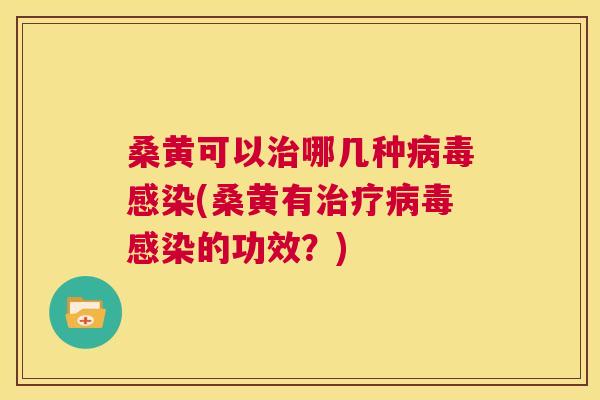 桑黄可以哪几种(桑黄有的功效？)