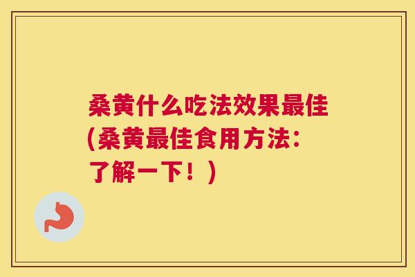 桑黄什么吃法效果佳(桑黄佳食用方法：了解一下！)