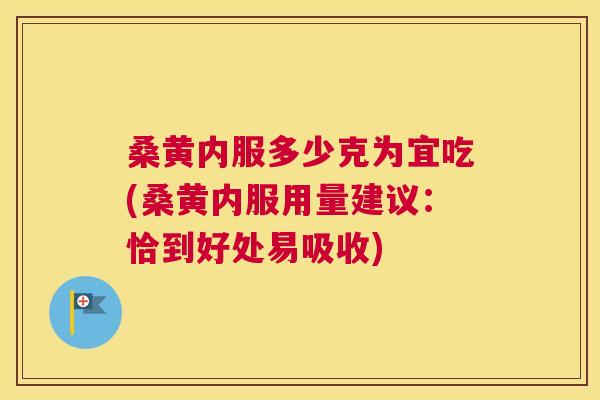 桑黄内服多少克为宜吃(桑黄内服用量建议：恰到好处易吸收)