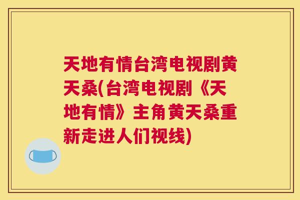 天地有情台湾电视剧黄天桑(台湾电视剧《天地有情》主角黄天桑重新走进人们视线)