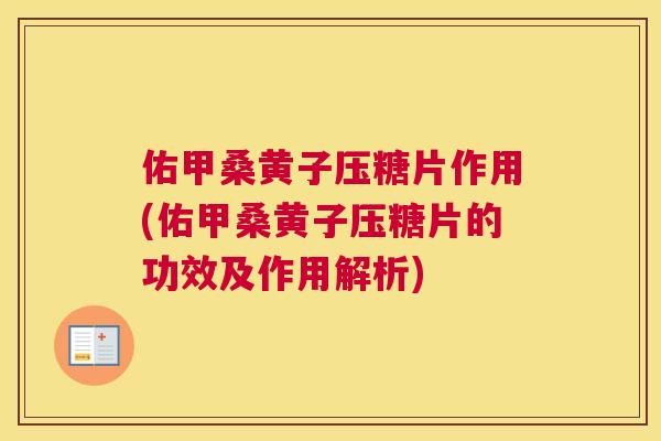 佑甲桑黄子压糖片作用(佑甲桑黄子压糖片的功效及作用解析)