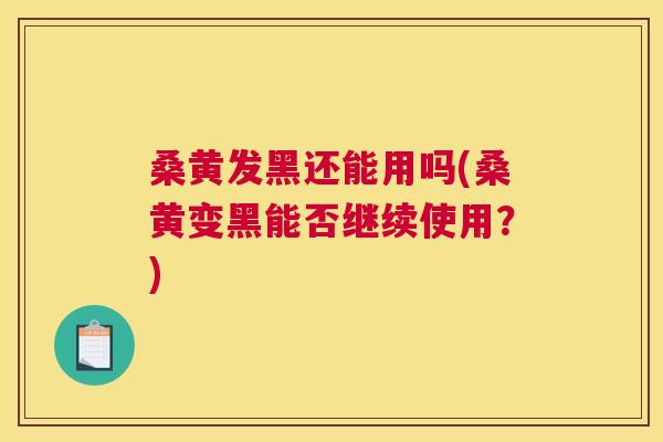 桑黄发黑还能用吗(桑黄变黑能否继续使用？)