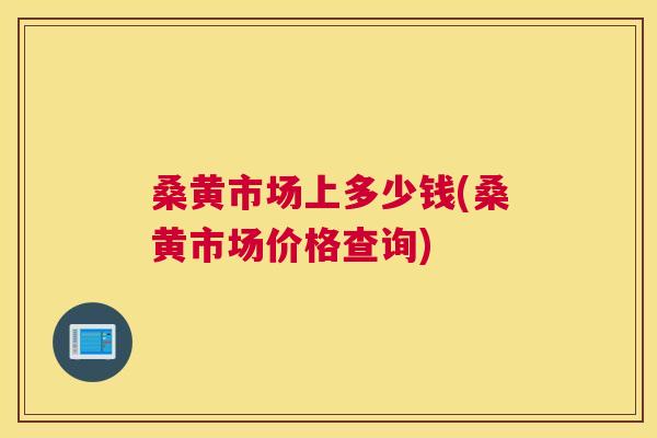 桑黄市场上多少钱(桑黄市场价格查询)