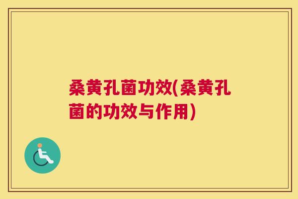 桑黄孔菌功效(桑黄孔菌的功效与作用)