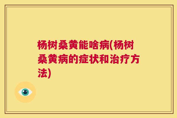杨树桑黄能啥(杨树桑黄的症状和方法)