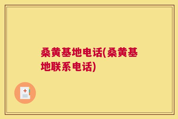 桑黄基地电话(桑黄基地联系电话)