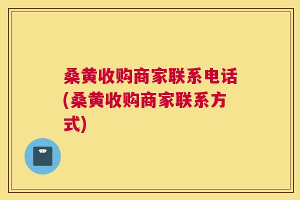 桑黄收购商家联系电话(桑黄收购商家联系方式)