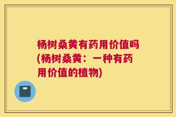 杨树桑黄有药用价值吗(杨树桑黄：一种有药用价值的植物)