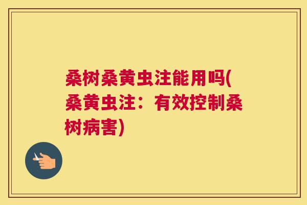 桑树桑黄虫注能用吗(桑黄虫注：有效控制桑树害)
