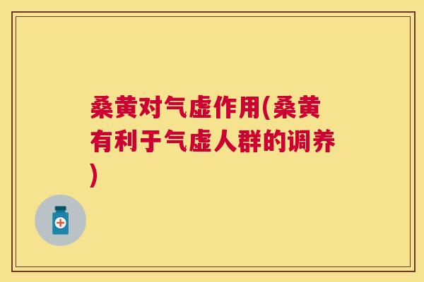 桑黄对气虚作用(桑黄有利于气虚人群的调养)