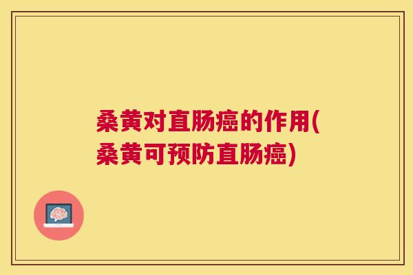 桑黄对直肠的作用(桑黄可直肠)