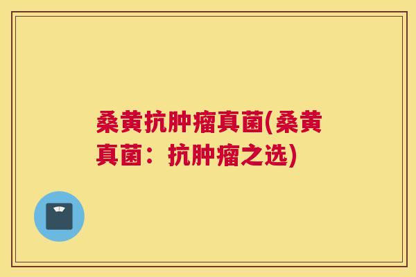 桑黄抗真菌(桑黄真菌：抗之选)