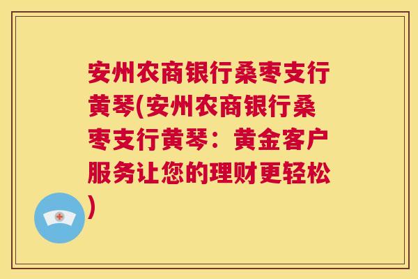 安州农商银行桑枣支行黄琴(安州农商银行桑枣支行黄琴：黄金客户服务让您的理财更轻松)