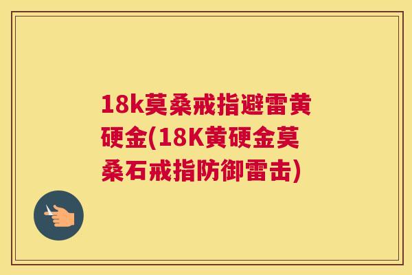 18k莫桑戒指避雷黄硬金(18K黄硬金莫桑石戒指防御雷击)