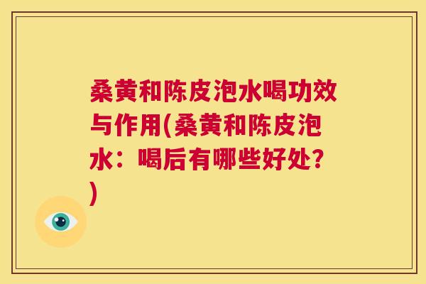 桑黄和陈皮泡水喝功效与作用(桑黄和陈皮泡水：喝后有哪些好处？)