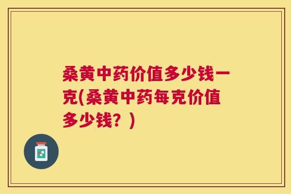 桑黄价值多少钱一克(桑黄每克价值多少钱？)