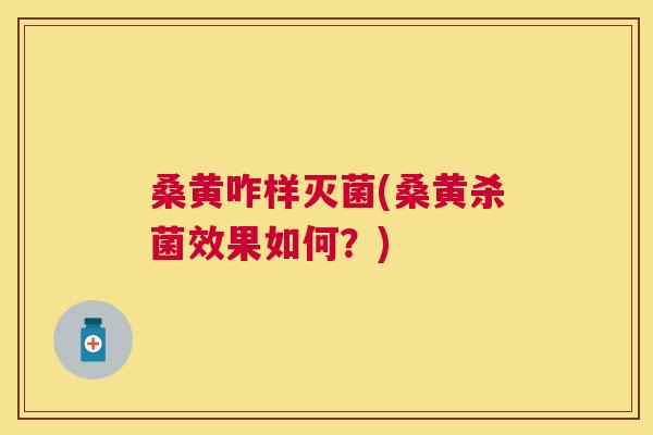 桑黄咋样灭菌(桑黄杀菌效果如何？)