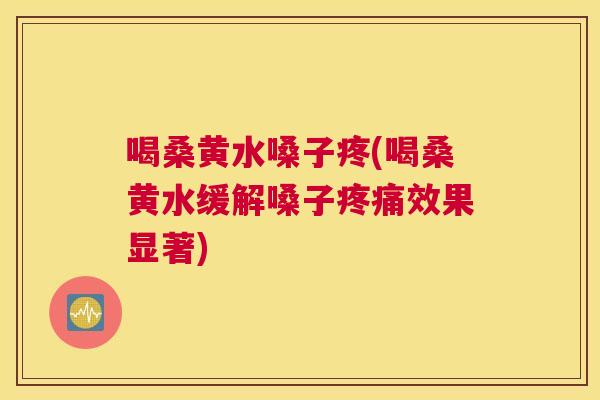 喝桑黄水嗓子疼(喝桑黄水缓解嗓子效果显著)